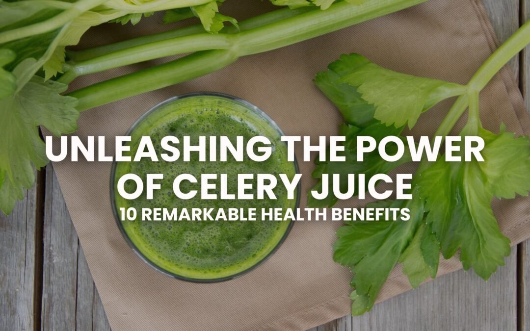Unleashing the Power of Celery Juice: 10 Remarkable Health Benefits